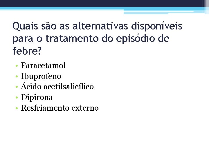 Quais são as alternativas disponíveis para o tratamento do episódio de febre? • •