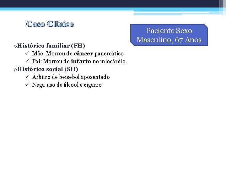 Caso Clínico o. Histórico familiar (FH) ü Mãe: Morreu de câncer pancreático ü Pai: