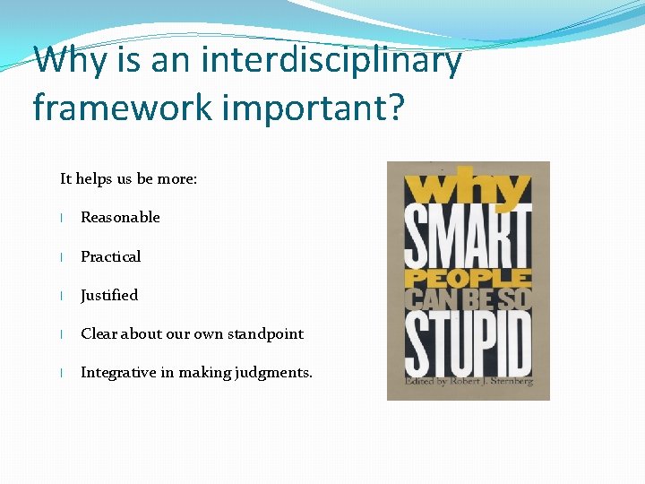 Why is an interdisciplinary framework important? It helps us be more: l Reasonable l