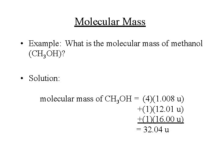 Molecular Mass • Example: What is the molecular mass of methanol (CH 3 OH)?