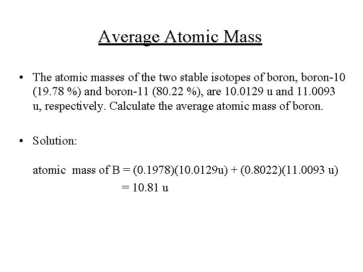 Average Atomic Mass • The atomic masses of the two stable isotopes of boron,