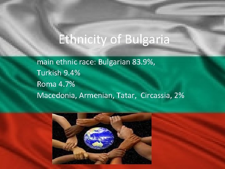 Ethnicity of Bulgaria main ethnic race: Bulgarian 83. 9%, Turkish 9. 4% Roma 4.