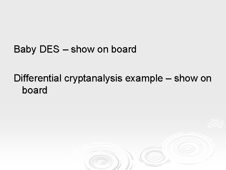 Baby DES – show on board Differential cryptanalysis example – show on board 