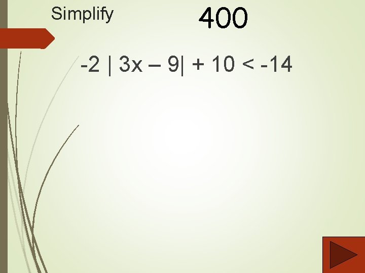 Simplify 400 -2 | 3 x – 9| + 10 < -14 