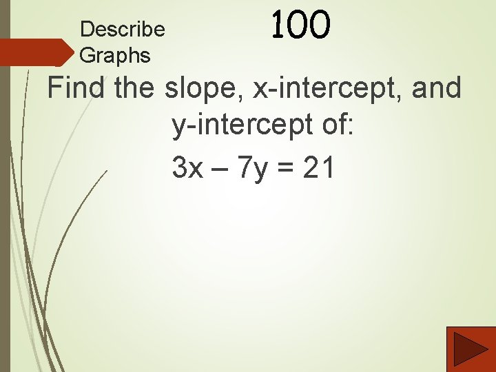 Describe Graphs 100 Find the slope, x-intercept, and y-intercept of: 3 x – 7