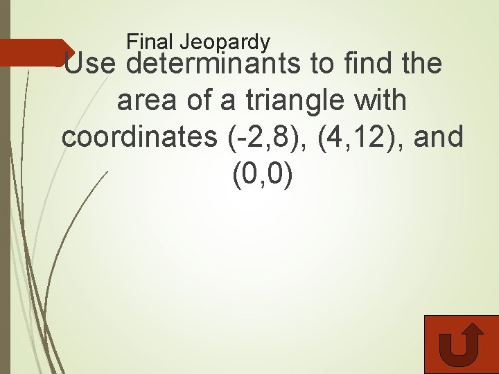 Final Jeopardy Use determinants to find the area of a triangle with coordinates (-2,