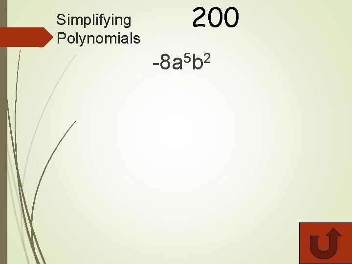 Simplifying Polynomials 200 -8 a 5 b 2 