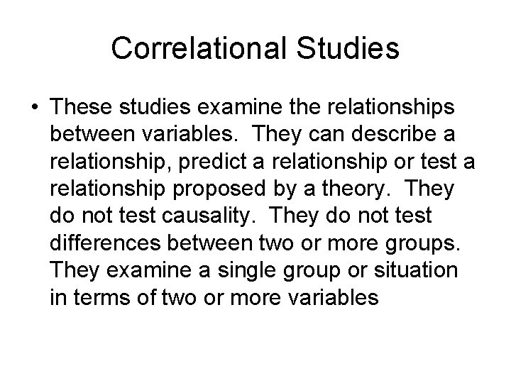 Correlational Studies • These studies examine the relationships between variables. They can describe a