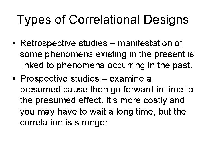Types of Correlational Designs • Retrospective studies – manifestation of some phenomena existing in
