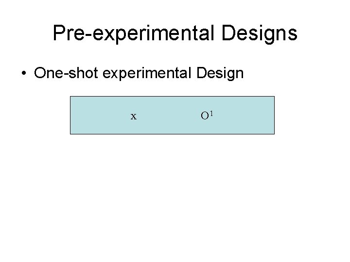 Pre-experimental Designs • One-shot experimental Design x O 1 