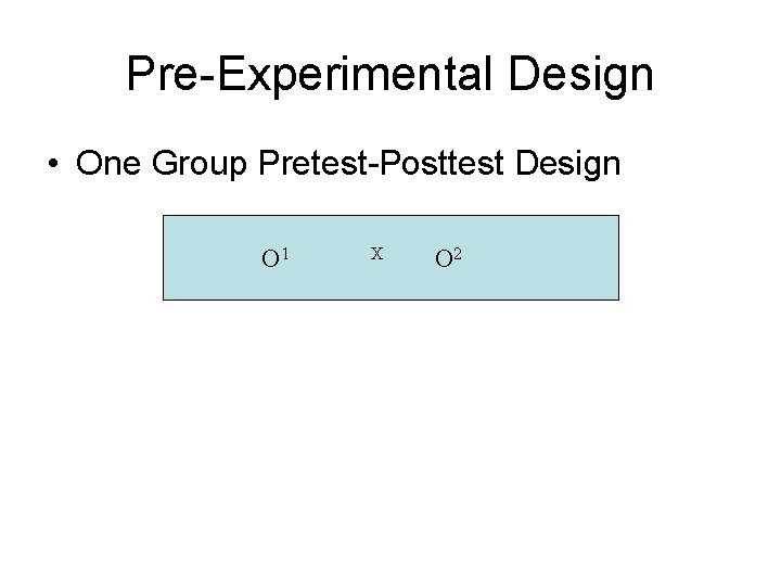 Pre-Experimental Design • One Group Pretest-Posttest Design O 1 X O 2 