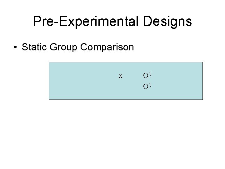 Pre-Experimental Designs • Static Group Comparison x O 1 