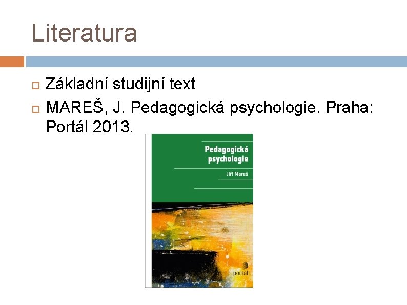 Literatura Základní studijní text MAREŠ, J. Pedagogická psychologie. Praha: Portál 2013. 