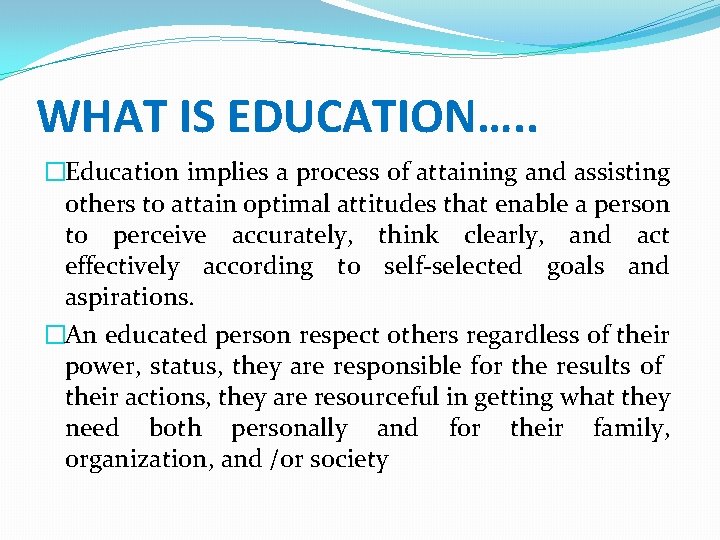 WHAT IS EDUCATION…. . �Education implies a process of attaining and assisting others to