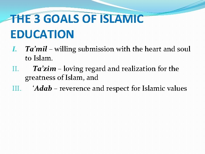 THE 3 GOALS OF ISLAMIC EDUCATION Ta’mil – willing submission with the heart and