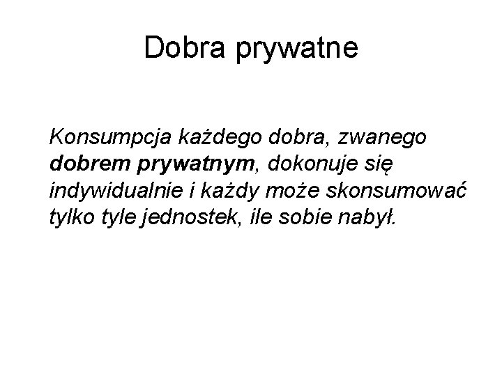 Dobra prywatne Konsumpcja każdego dobra, zwanego dobrem prywatnym, dokonuje się indywidualnie i każdy może