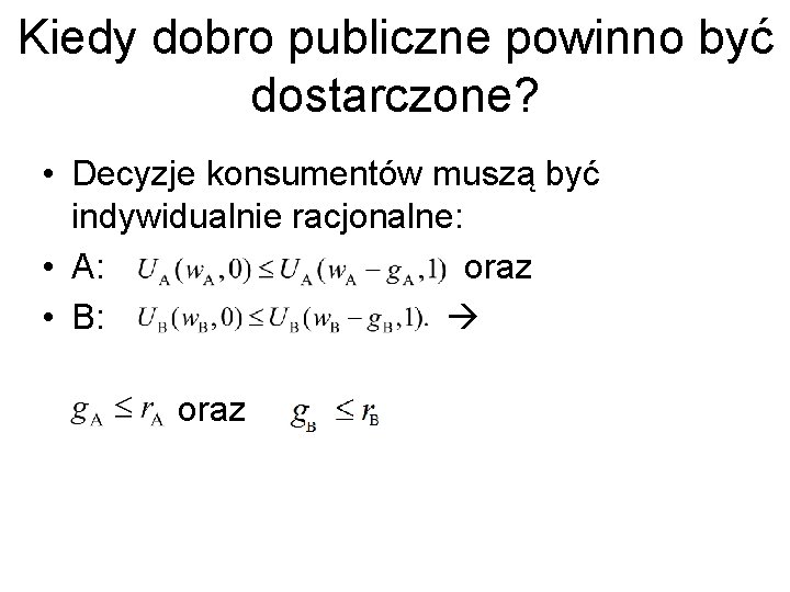 Kiedy dobro publiczne powinno być dostarczone? • Decyzje konsumentów muszą być indywidualnie racjonalne: •