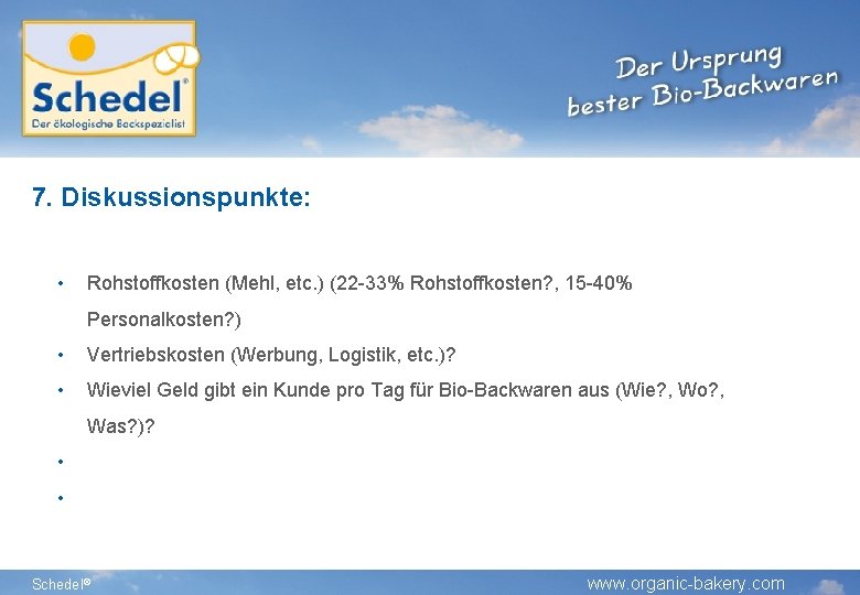 7. Diskussionspunkte: • Rohstoffkosten (Mehl, etc. ) (22 -33% Rohstoffkosten? , 15 -40% Personalkosten? 7. Diskussionspunkte: • Rohstoffkosten (Mehl, etc. ) (22 -33% Rohstoffkosten? , 15 -40% Personalkosten?