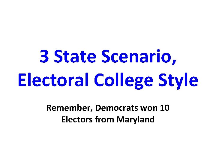 3 State Scenario, Electoral College Style Remember, Democrats won 10 Electors from Maryland 