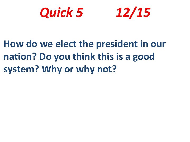 Quick 5 12/15 How do we elect the president in our nation? Do you