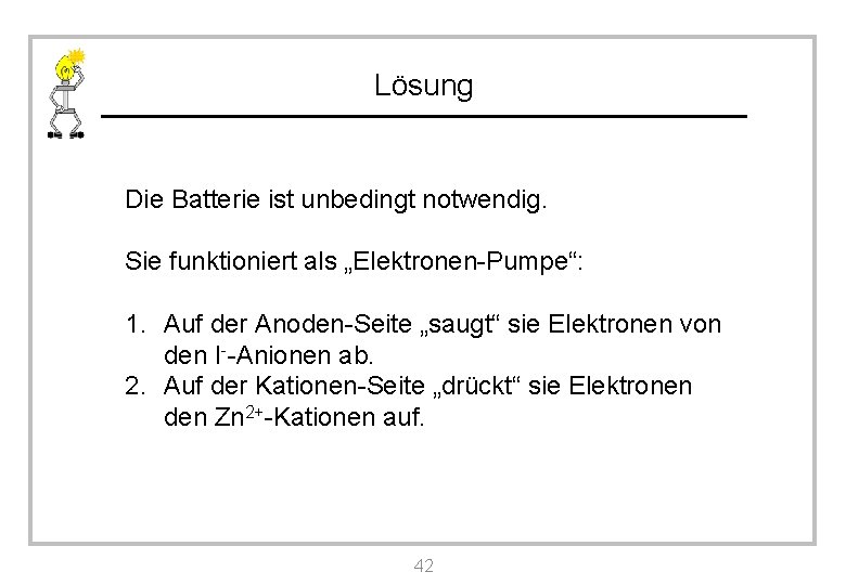 Lösung Die Batterie ist unbedingt notwendig. Sie funktioniert als „Elektronen-Pumpe“: 1. Auf der Anoden-Seite