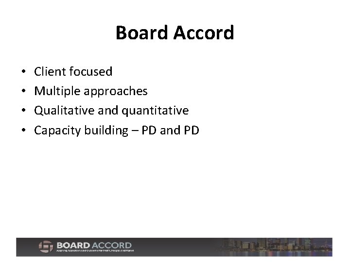 Board Accord • • Client focused Multiple approaches Qualitative and quantitative Capacity building –