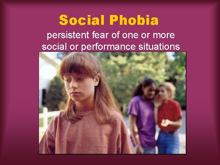 Social Phobia persistent fear of one or more social or performance situations 