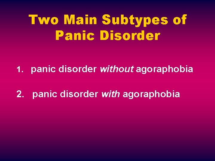 Two Main Subtypes of Panic Disorder 1. panic disorder without agoraphobia 2. panic disorder