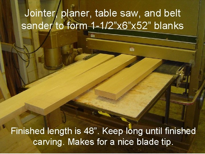 Jointer, planer, table saw, and belt sander to form 1 -1/2”x 6”x 52” blanks