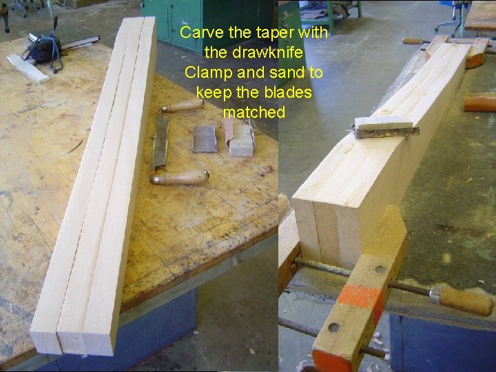 Carve the taper with the drawknife Clamp and sand to keep the blades matched