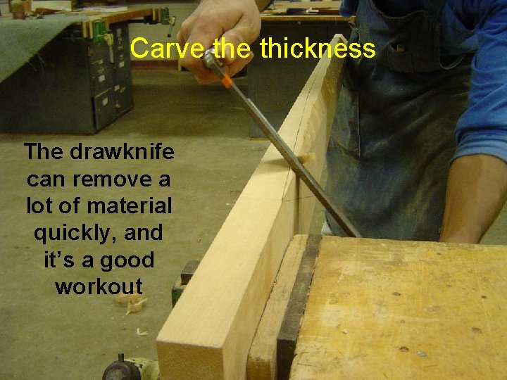 Carve thickness The drawknife can remove a lot of material quickly, and it’s a