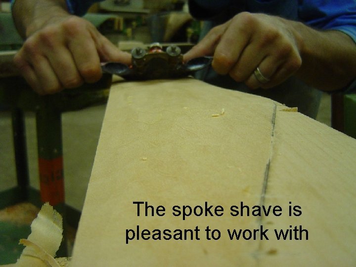 The spoke shave is pleasant to work with 