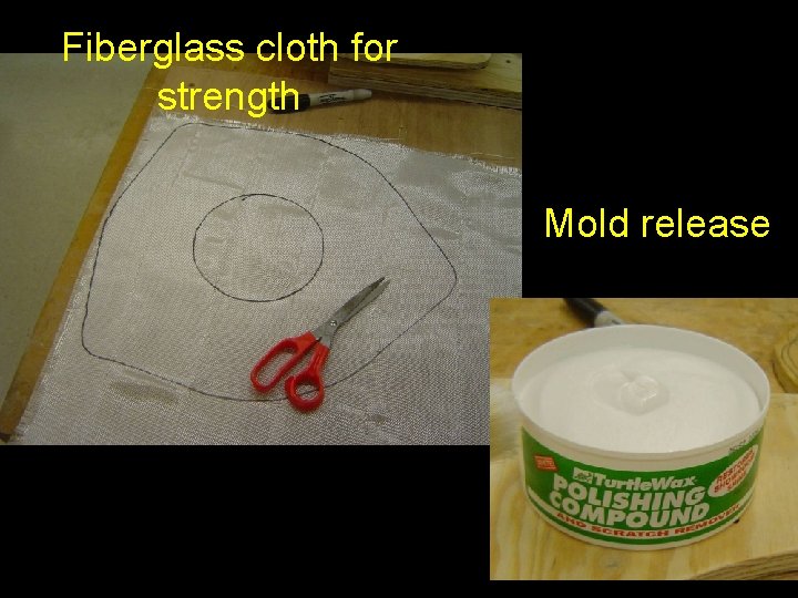 Fiberglass cloth for strength Mold release 