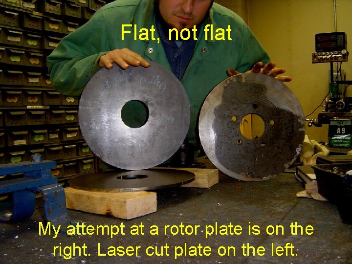 Flat, not flat My attempt at a rotor plate is on the right. Laser