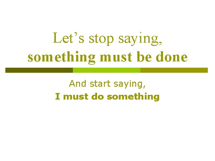 Let’s stop saying, something must be done And start saying, I must do something