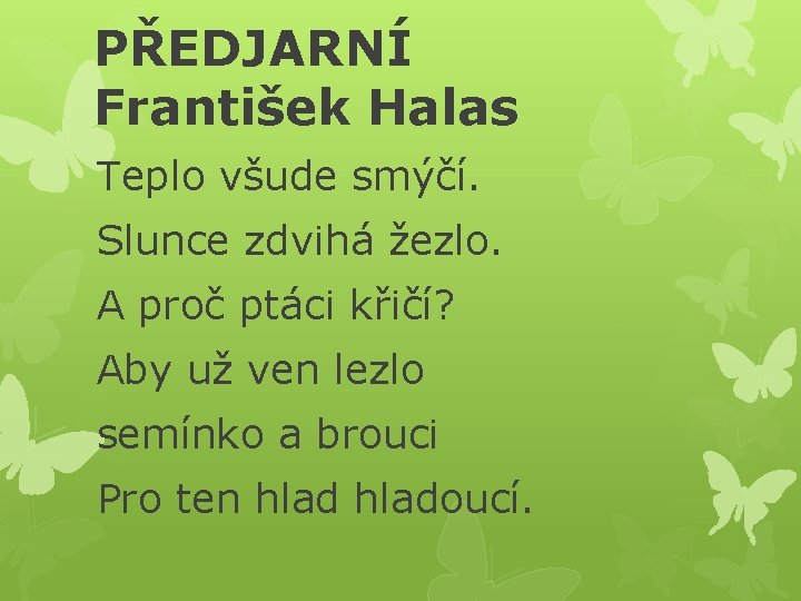 PŘEDJARNÍ František Halas Teplo všude smýčí. Slunce zdvihá žezlo. A proč ptáci křičí? Aby