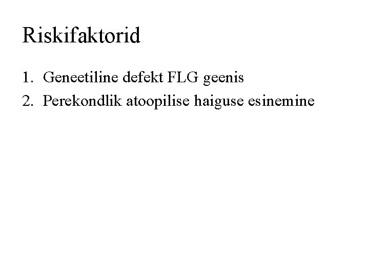 Riskifaktorid 1. Geneetiline defekt FLG geenis 2. Perekondlik atoopilise haiguse esinemine 