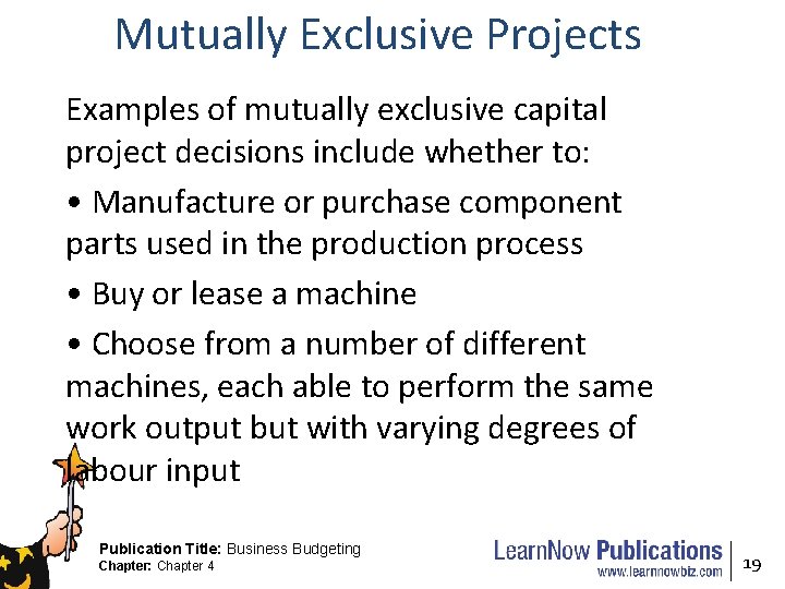 Mutually Exclusive Projects Examples of mutually exclusive capital project decisions include whether to: •