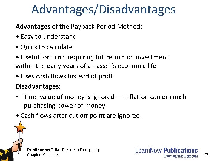 Advantages/Disadvantages Advantages of the Payback Period Method: • Easy to understand • Quick to