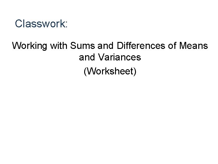 Classwork: Working with Sums and Differences of Means and Variances (Worksheet) 