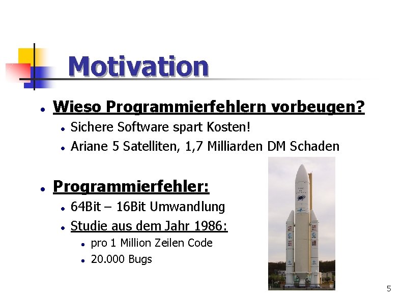 Motivation Wieso Programmierfehlern vorbeugen? Sichere Software spart Kosten! Ariane 5 Satelliten, 1, 7 Milliarden