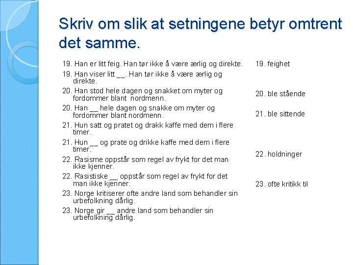 Skriv om slik at setningene betyr omtrent det samme. 19. Han er litt feig.