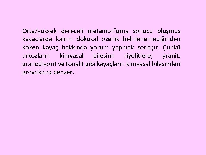 Orta/yüksek dereceli metamorfizma sonucu oluşmuş kayaçlarda kalıntı dokusal özellik belirlenemediğinden köken kayaç hakkında yorum