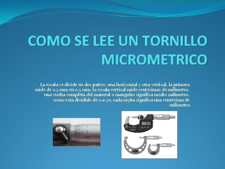 COMO SE LEE UN TORNILLO MICROMETRICO La escala se divide en dos partes, una