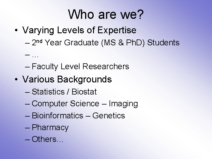 Who are we? • Varying Levels of Expertise – 2 nd Year Graduate (MS