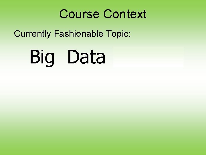Course Context Currently Fashionable Topic: Big Data Science 