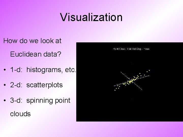 Visualization How do we look at Euclidean data? • 1 -d: histograms, etc. •