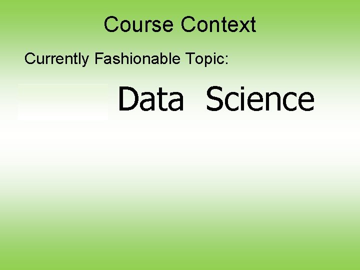 Course Context Currently Fashionable Topic: Big Data Science 