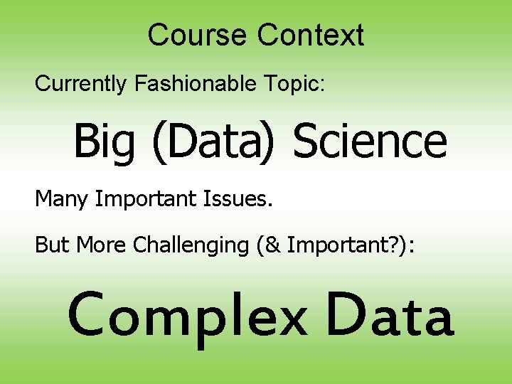 Course Context Currently Fashionable Topic: Big (Data) Science Many Important Issues. But More Challenging