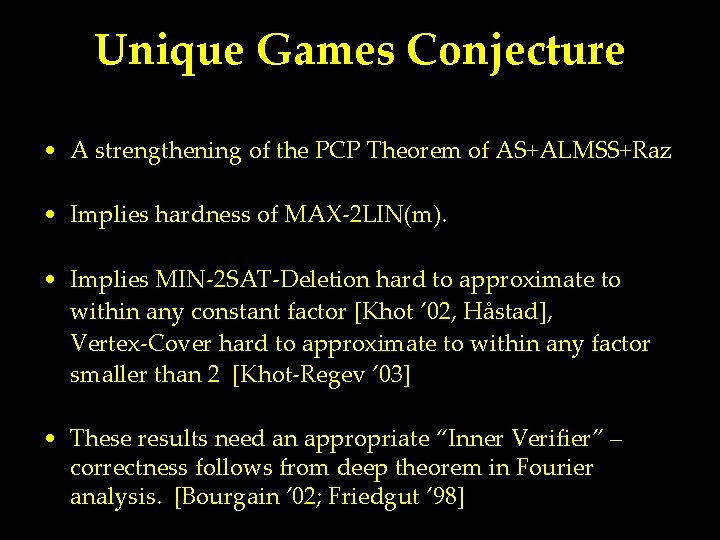 Unique Games Conjecture • A strengthening of the PCP Theorem of AS+ALMSS+Raz • Implies